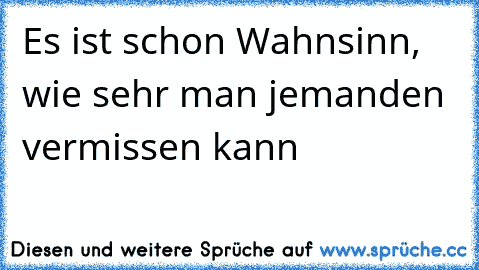 Es ist schon Wahnsinn, wie sehr man jemanden vermissen kann 