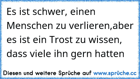 Es ist schwer, einen Menschen zu verlieren,aber es ist ein Trost zu wissen, dass viele ihn gern hatten ♥