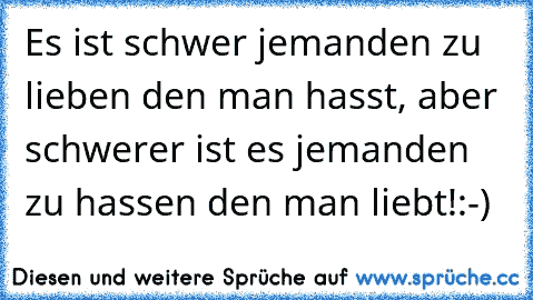 Es ist schwer jemanden zu lieben den man hasst, aber schwerer ist es jemanden zu hassen den man liebt!:-)♥