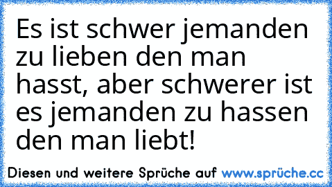 Es ist schwer jemanden zu lieben den man hasst, aber schwerer ist es jemanden zu hassen den man liebt! ♥