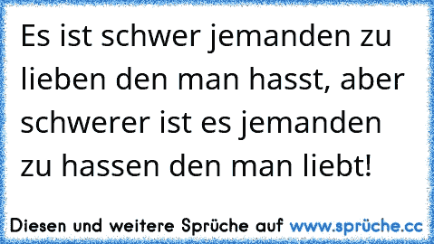 Es ist schwer jemanden zu lieben den man hasst, aber schwerer ist es jemanden zu hassen den man liebt!
♥