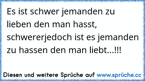 Es ist schwer jemanden zu lieben den man hasst, schwerer
jedoch ist es jemanden zu hassen den man liebt...!!!