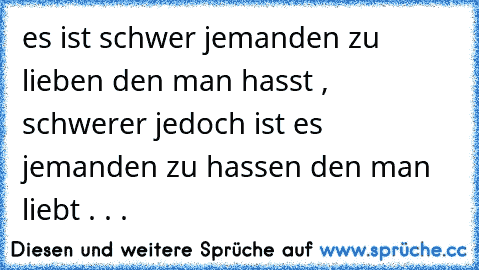 es ist schwer jemanden zu lieben den man hasst , schwerer jedoch ist es jemanden zu hassen den man liebt . . .