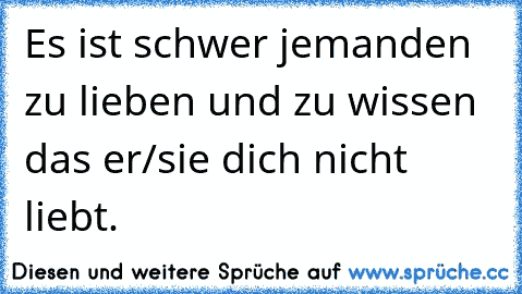 Es ist schwer jemanden zu lieben und zu wissen das er/sie dich nicht liebt. 