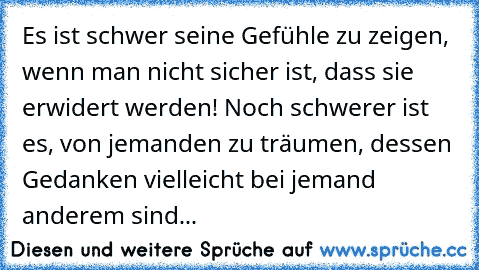 Es ist schwer seine Gefühle zu zeigen, wenn man nicht sicher ist, dass sie erwidert werden! Noch schwerer ist es, von jemanden zu träumen, dessen Gedanken vielleicht bei jemand anderem sind...