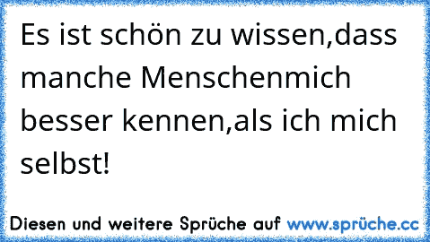 Es ist schön zu wissen,
dass manche Menschen
mich besser kennen,
als ich mich selbst!