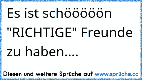 Es ist schööööön "RICHTIGE" Freunde zu haben....  ♥ ღ ♥ ღ