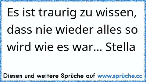 Es ist traurig zu wissen, dass nie wieder alles so wird wie es war... Stella