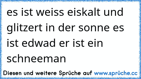 es ist weiss eiskalt und glitzert in der sonne es ist edwad er ist ein  schneeman