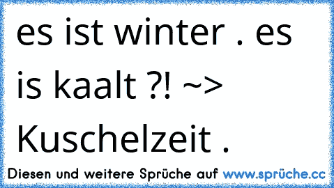 es ist winter . es is kaalt ?! ~> Kuschelzeit . 