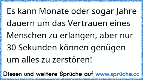 Es kann Monate oder sogar Jahre dauern um das Vertrauen eines Menschen zu erlangen, aber nur 30 Sekunden können genügen um alles zu zerstören!