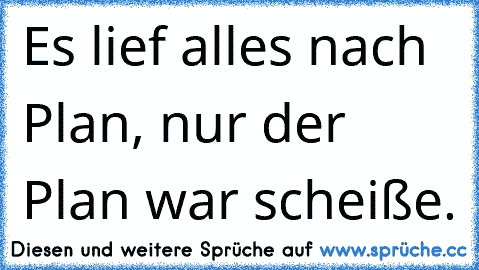 Es lief alles nach Plan, nur der Plan war scheiße.