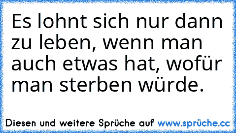 Es lohnt sich nur dann zu leben, wenn man auch etwas hat, wofür man sterben würde.