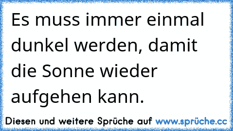 Es muss immer einmal dunkel werden, damit die Sonne wieder aufgehen kann.