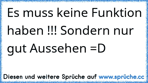 Es muss keine Funktion haben !!! Sondern nur gut Aussehen =D