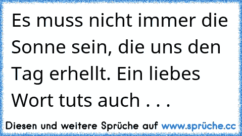 Es muss nicht immer die Sonne sein, die uns den Tag erhellt. Ein liebes Wort tuts auch . . .