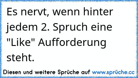 Es nervt, wenn hinter jedem 2. Spruch eine "Like" Aufforderung steht.