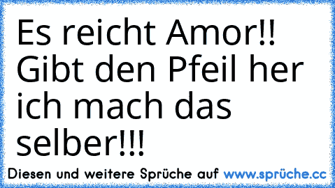 Es reicht Amor!! Gibt den Pfeil her ich mach das selber!!!