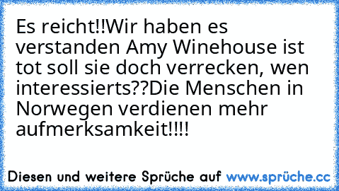 Es reicht!!Wir haben es verstanden Amy Winehouse ist tot soll sie doch verrecken, wen interessierts??
Die Menschen in Norwegen verdienen mehr aufmerksamkeit!!!!