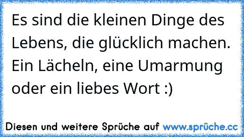 Es sind die kleinen Dinge des Lebens, die glücklich machen. Ein Lächeln, eine Umarmung oder ein liebes Wort :)