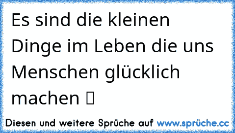 Es sind die kleinen Dinge im Leben die uns Menschen glücklich machen ♥♥ツ☺