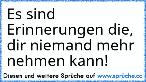 Es sind Erinnerungen die,  dir niemand mehr nehmen kann! ♥