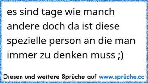 es sind tage wie manch andere doch da ist diese spezielle person an die man immer zu denken muss ;)