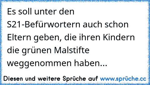 Es soll unter den S21-Befürwortern auch schon Eltern geben, die ihren Kindern die grünen Malstifte weggenommen haben...