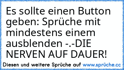 Es sollte einen Button geben: Sprüche mit mindestens einem ♥ ausblenden -.-
DIE NERVEN AUF DAUER!