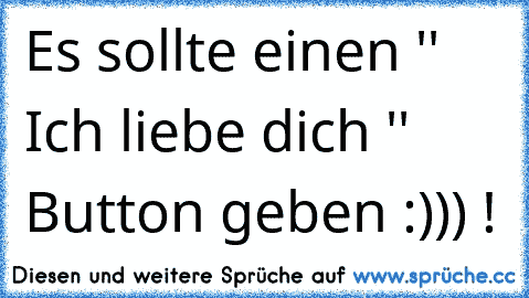 Es sollte einen '' Ich liebe dich '' Button geben :))) !