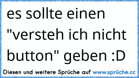 es sollte einen "versteh ich nicht button" geben :D