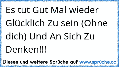 Es tut Gut Mal wieder Glücklich Zu sein (Ohne dich) Und An Sich Zu Denken!!!