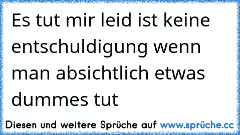 Es tut mir leid ist keine entschuldigung wenn man absichtlich etwas dummes tut