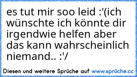 es tut mir soo leid :'(
ich wünschte ich könnte dir irgendwie helfen aber das kann wahrscheinlich niemand.. :'/