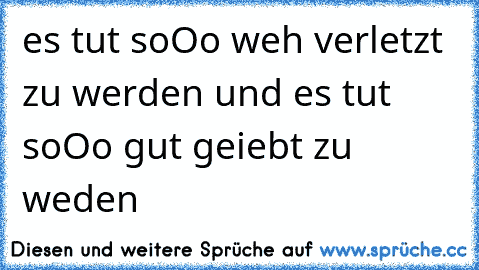 es tut soOo weh verletzt zu werden und es tut soOo gut geiebt zu weden 