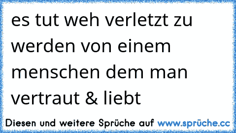 es tut weh verletzt zu werden von einem  menschen dem man  vertraut & liebt