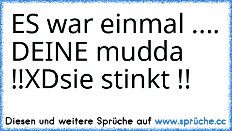 ES war einmal .... DEINE mudda !!
XD
sie stinkt !!