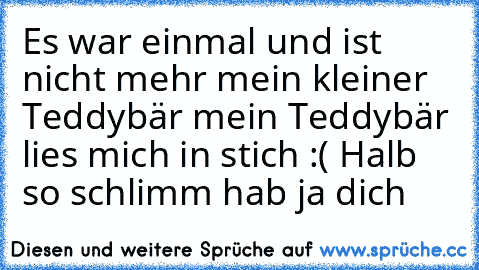 Es war einmal und ist nicht mehr mein kleiner Teddybär mein Teddybär lies mich in stich :( Halb so schlimm hab ja dich ♥