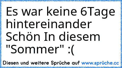 Es war keine 6Tage hintereinander Schön In diesem "Sommer" :(