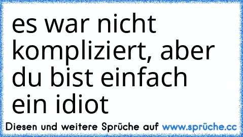 es war nicht kompliziert, aber du bist einfach ein idiot  ♥