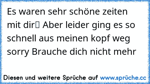 Es waren sehr schöne zeiten mit dirツ Aber leider ging es so schnell aus meinen kopf weg sorry☺ Brauche dich nicht mehr♥♥♥♥♥♥♥♥☂