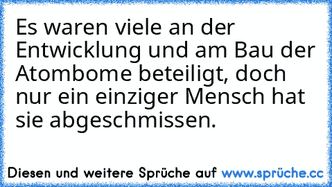 Es waren viele an der Entwicklung und am Bau der Atombome beteiligt, doch nur ein einziger Mensch hat sie abgeschmissen.