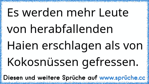 Es werden mehr Leute von herabfallenden Haien erschlagen als von Kokosnüssen gefressen.