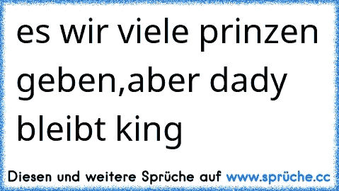 es wir viele prinzen geben,
aber dady bleibt king ♥