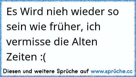 Es Wird nieh wieder so sein wie früher, ich vermisse die Alten Zeiten :( ♥