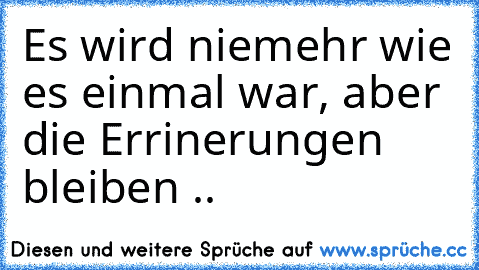 Es wird niemehr wie es einmal war, aber die Errinerungen bleiben .. ♥