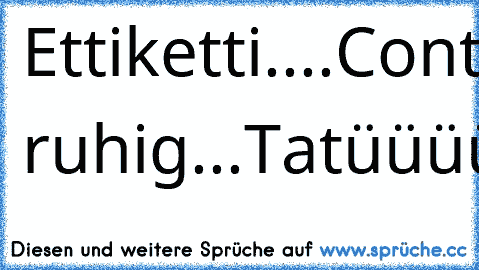 Ettiketti....Contenance....Ruhig ruhig...Tatüüüütatttaa....