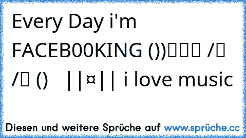 Every Day i'm FACEB00KING
‎╔═══╗ ♪♥(●̮̮̃•̃)●•̃̃)♥
║███║ ♫♥/█ /█♥
║ (●) ♫ ♪♥ ||❤||♥
╚═══╝♪♪ i love music ♥♥♥