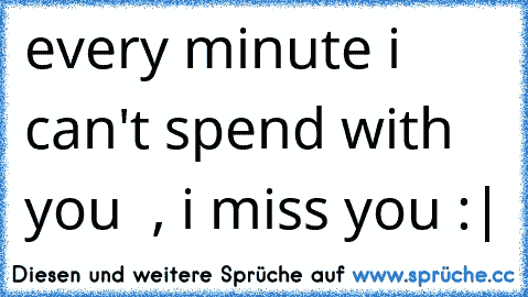 every minute i can't spend with you ♥ , i miss you :|