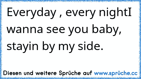 Everyday , every night
I wanna see you baby, stayin by my side. ♥